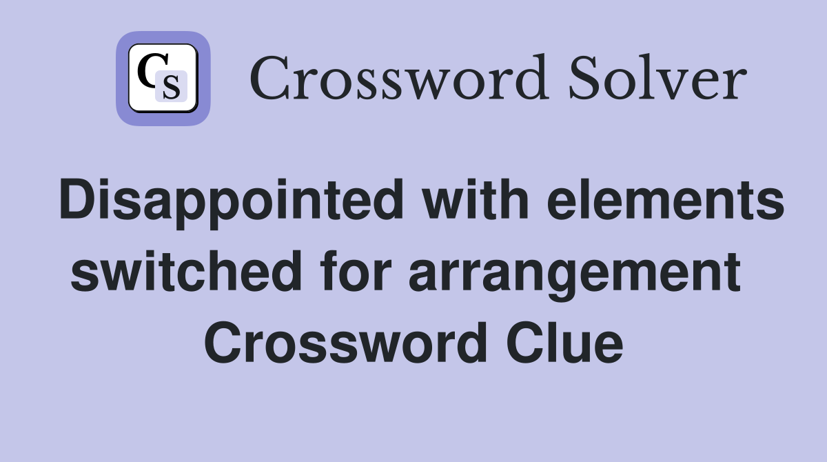 Disappointed with elements switched for arrangement  Crossword Clue
