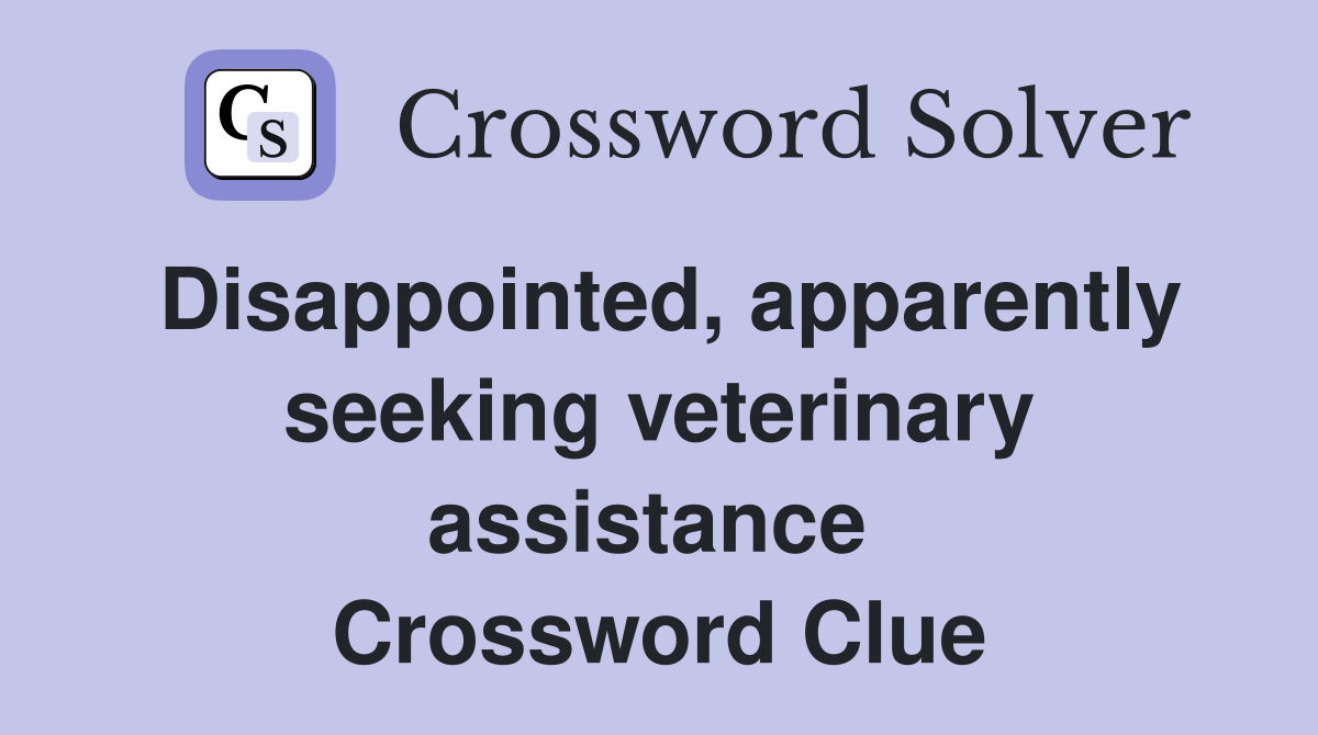 Disappointed, apparently seeking veterinary assistance  Crossword Clue