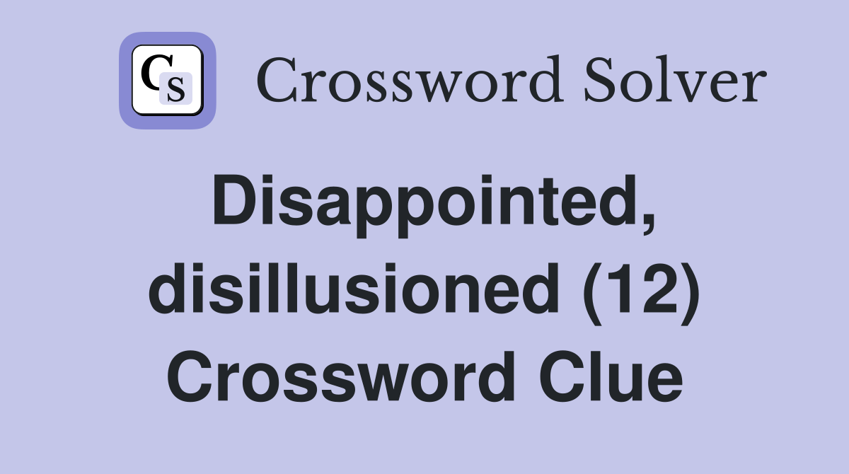 Disappointed, disillusioned (12) Crossword Clue