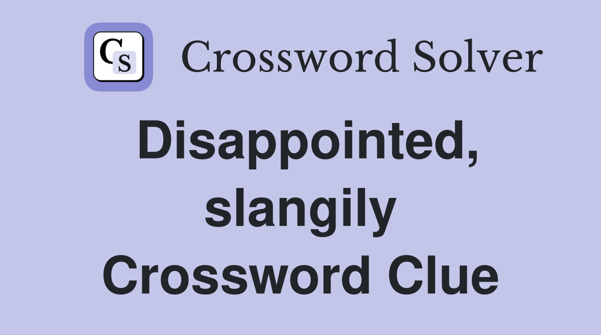 Disappointed, slangily Crossword Clue