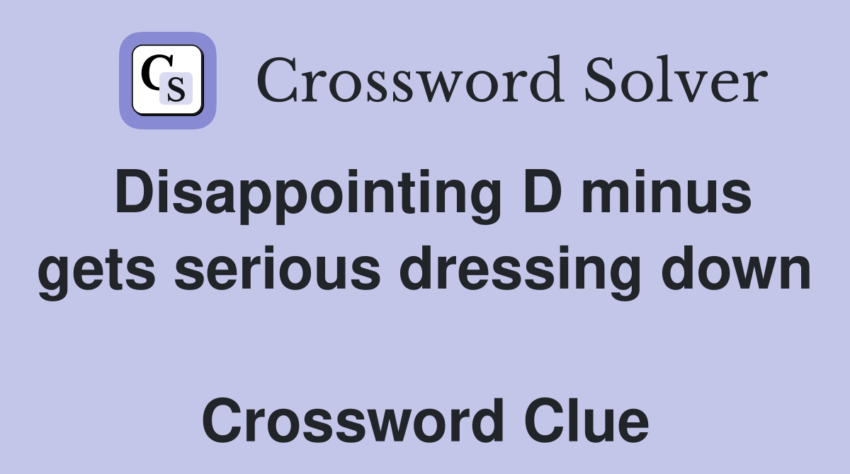 Disappointing D minus gets serious dressing down  Crossword Clue