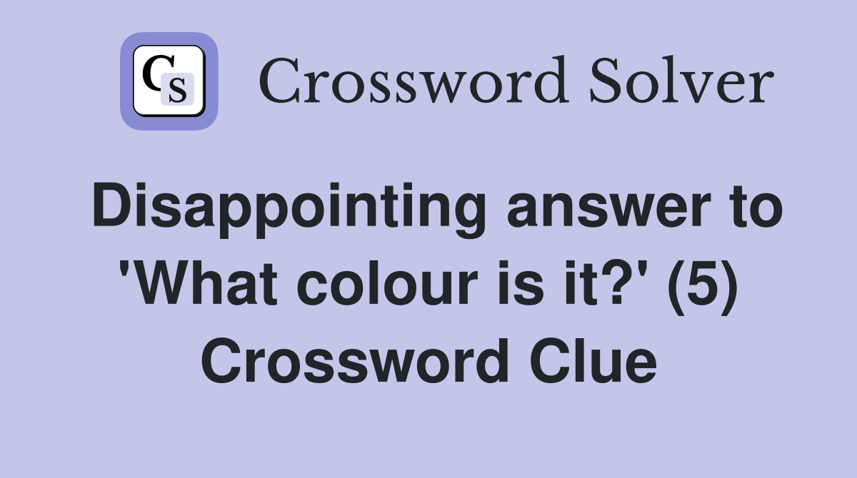 Disappointing answer to 'What colour is it?' (5) Crossword Clue