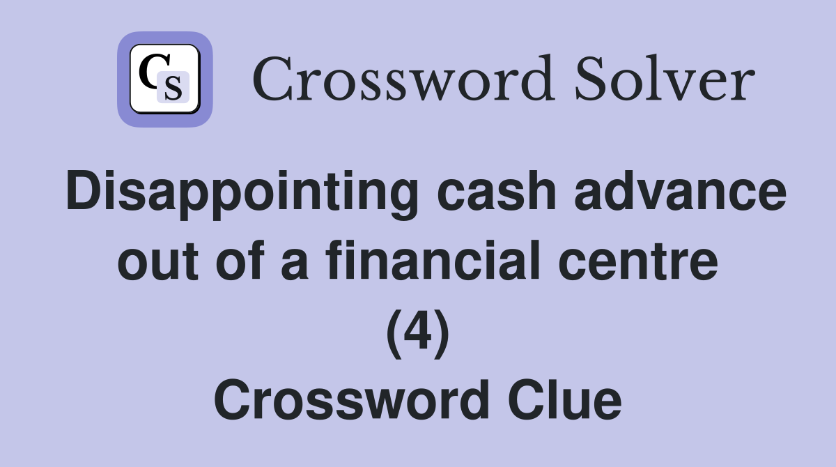 Disappointing cash advance out of a financial centre (4) Crossword Clue