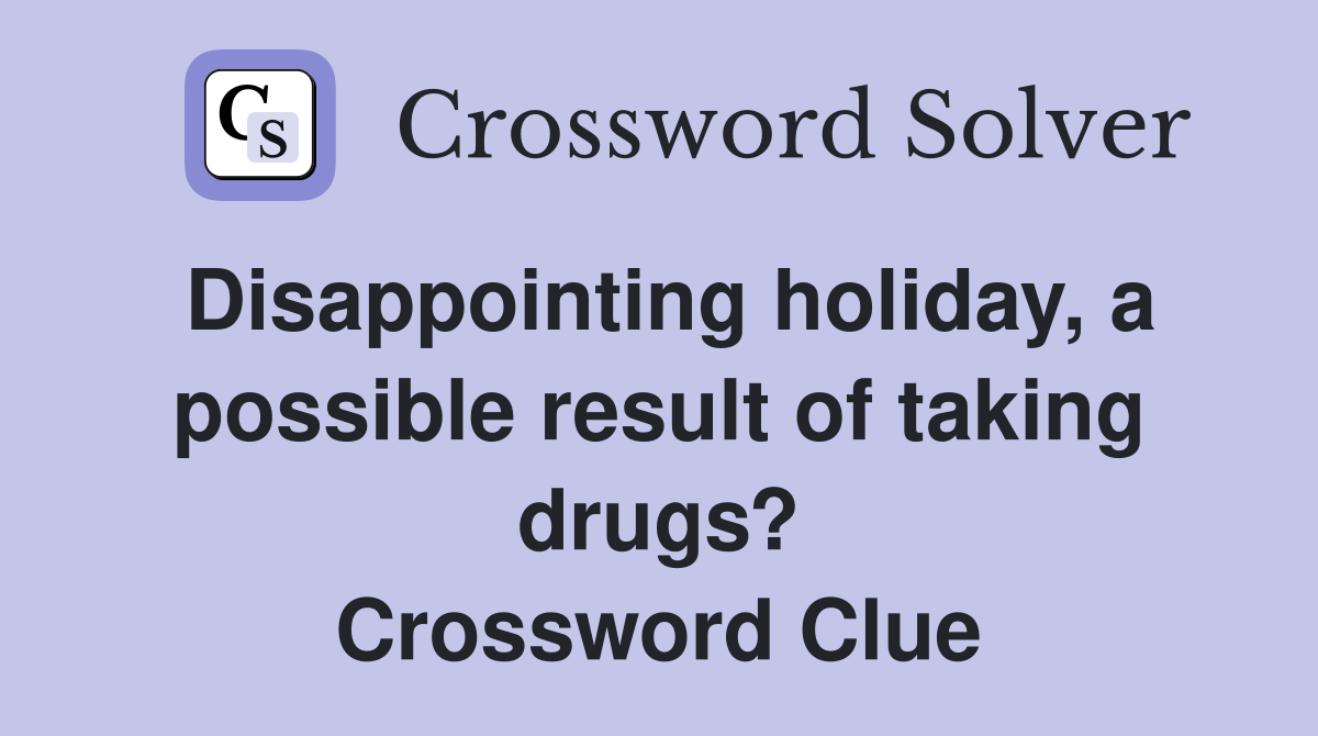 Disappointing holiday, a possible result of taking drugs? Crossword Clue