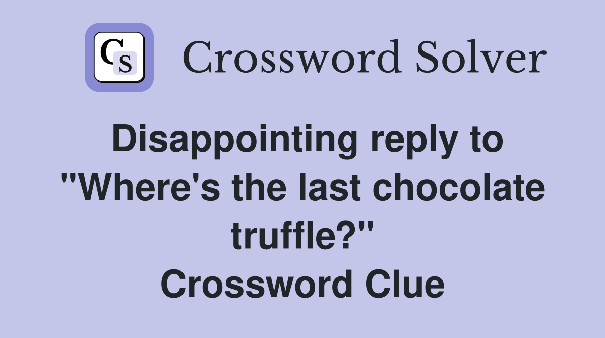 Disappointing reply to "Where's the last chocolate truffle?" Crossword Clue