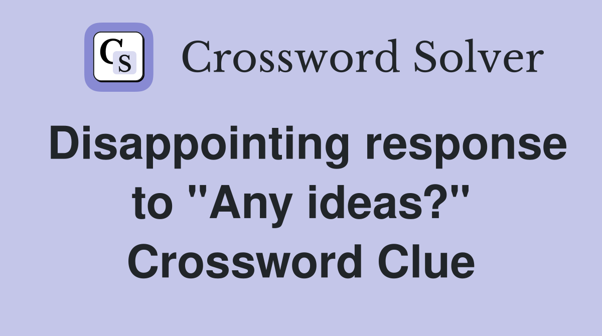 Disappointing response to "Any ideas?" Crossword Clue