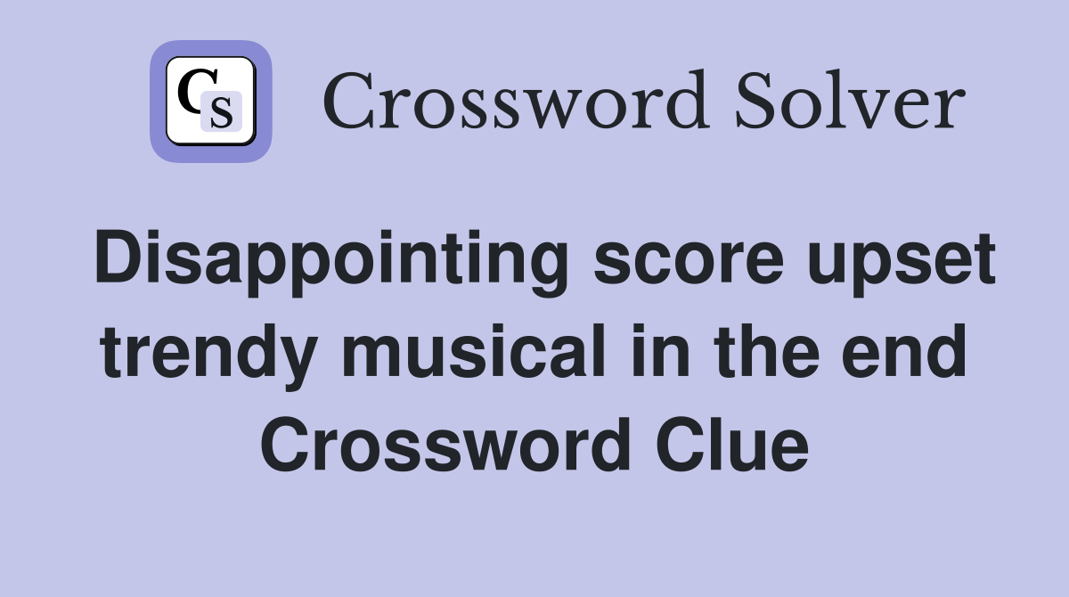 Disappointing score upset trendy musical in the end Crossword Clue