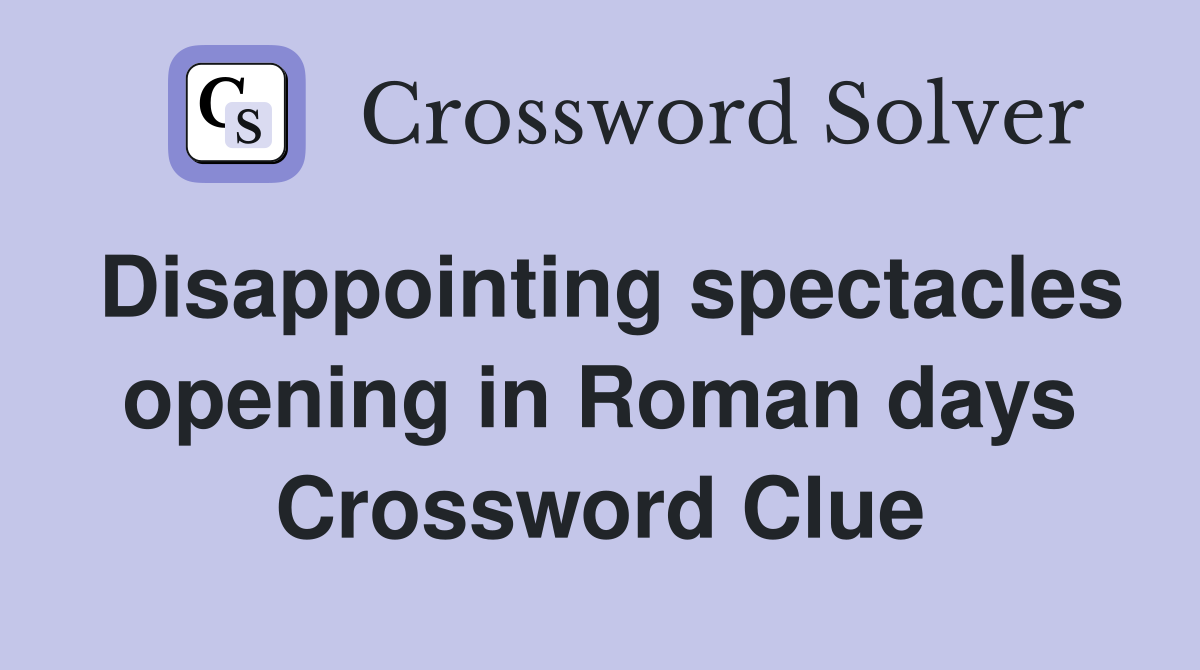 Disappointing spectacles opening in Roman days Crossword Clue
