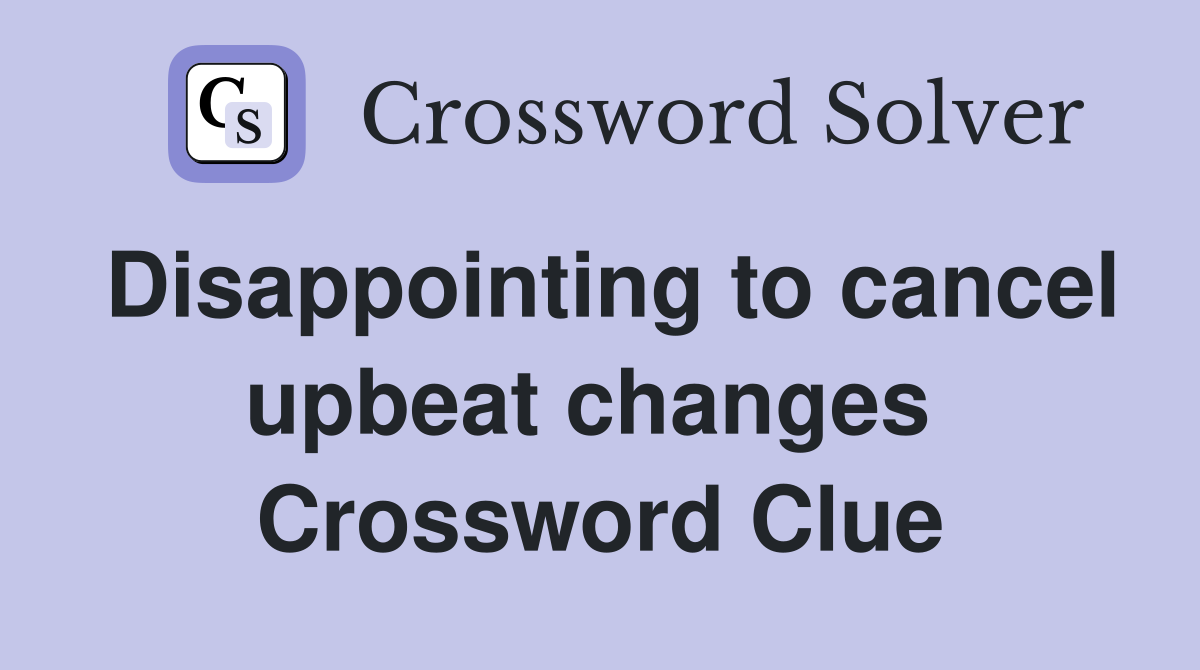 Disappointing to cancel upbeat changes  Crossword Clue