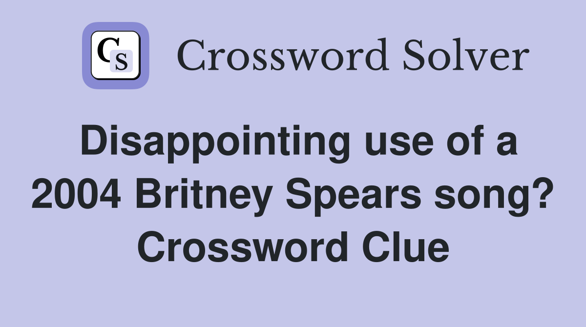 Disappointing use of a 2004 Britney Spears song? Crossword Clue
