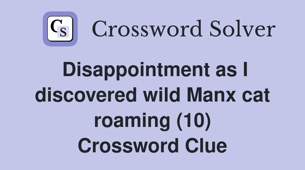 Disappointment as I discovered wild Manx cat roaming (10) Crossword Clue