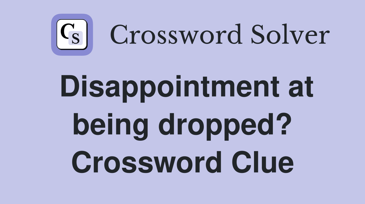 Disappointment at being dropped? Crossword Clue