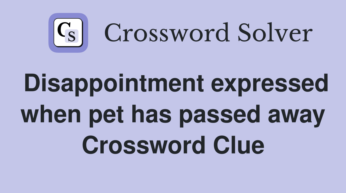 Disappointment expressed when pet has passed away Crossword Clue
