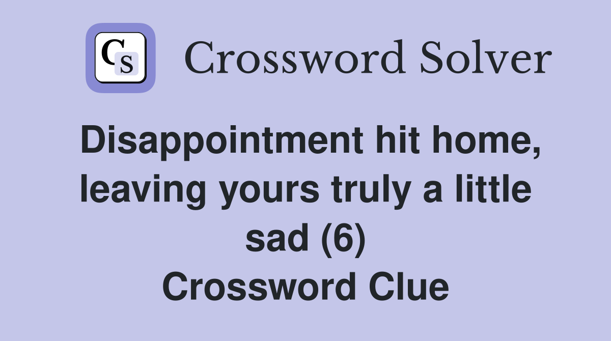 Disappointment hit home, leaving yours truly a little sad (6) Crossword Clue