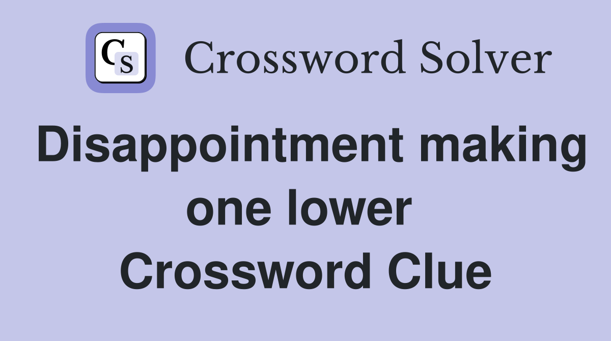 Disappointment making one lower  Crossword Clue