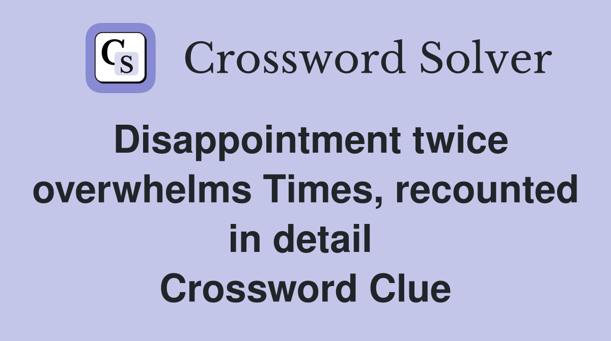 Disappointment twice overwhelms Times, recounted in detail  Crossword Clue