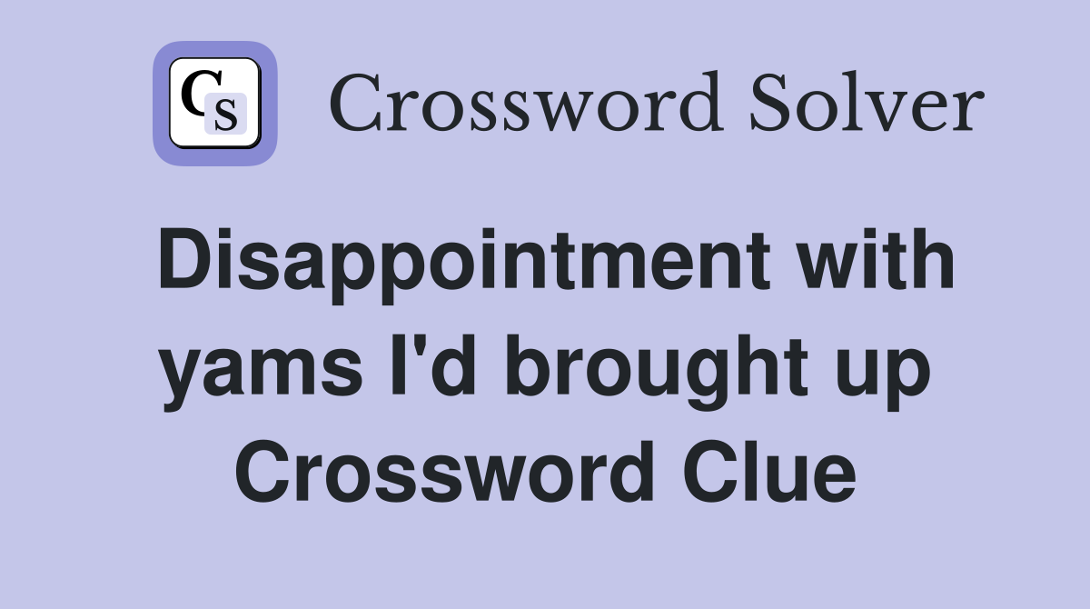 Disappointment with yams I'd brought up Crossword Clue