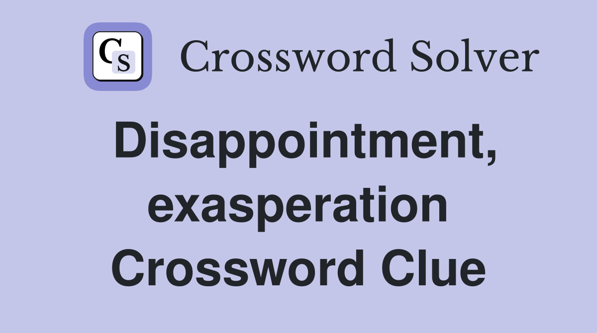 Disappointment, exasperation Crossword Clue
