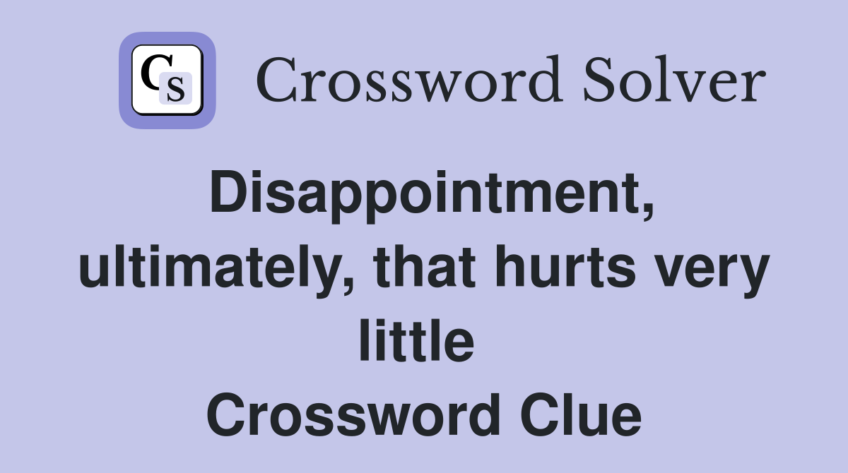 Disappointment, ultimately, that hurts very little  Crossword Clue