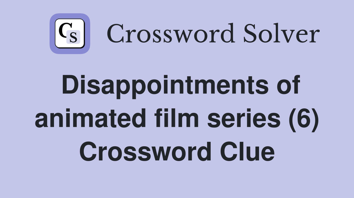 Disappointments of animated film series (6) Crossword Clue