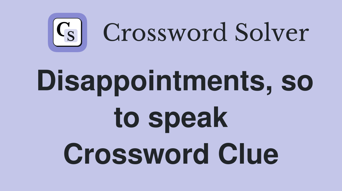 Disappointments, so to speak Crossword Clue