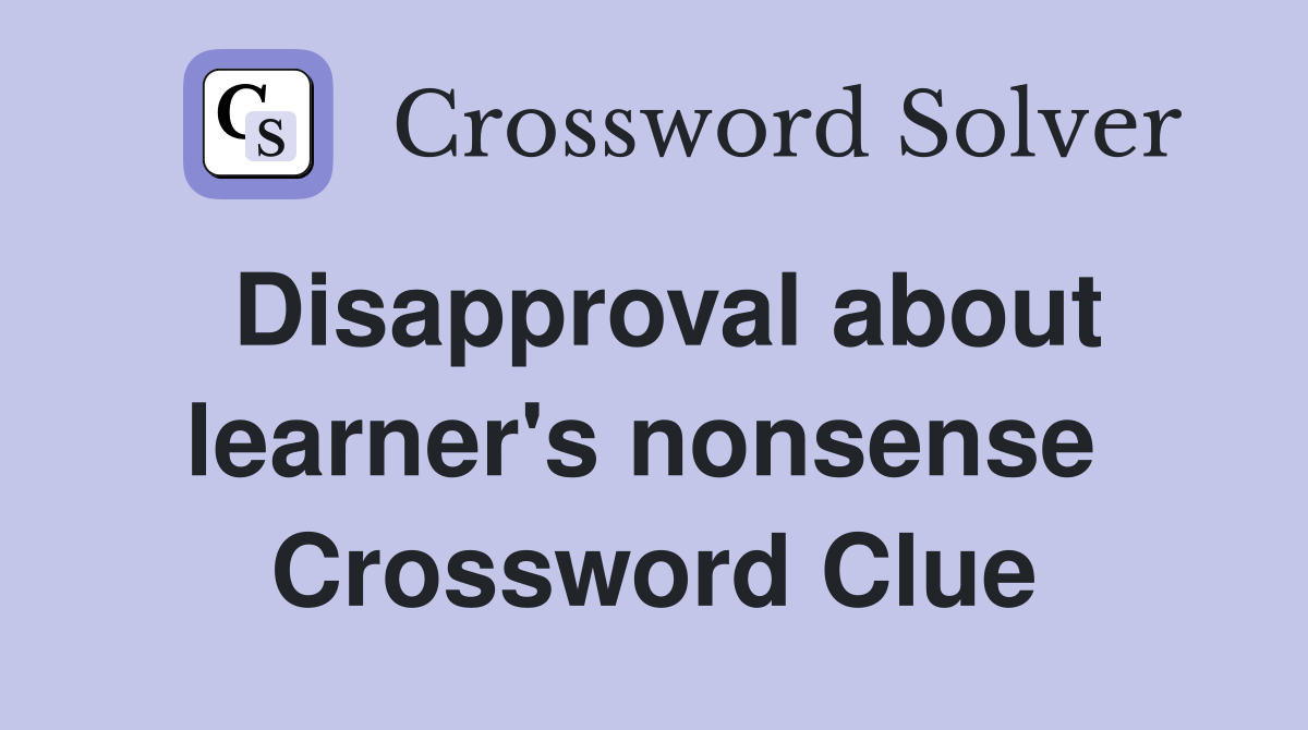 Disapproval about learner's nonsense  Crossword Clue