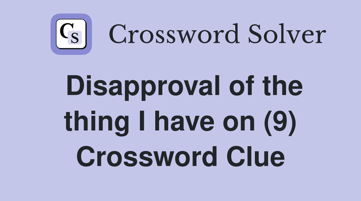 Disapproval of the thing I have on (9) Crossword Clue