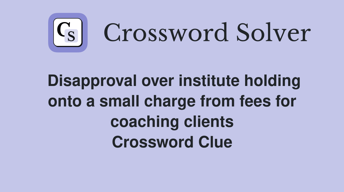 Disapproval over institute holding onto a small charge from fees for coaching clients Crossword Clue