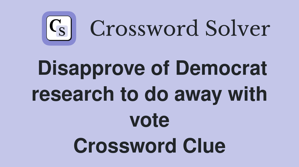 Disapprove of Democrat research to do away with vote Crossword Clue