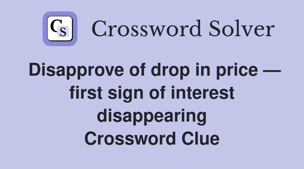 Disapprove of drop in price — first sign of interest disappearing Crossword Clue