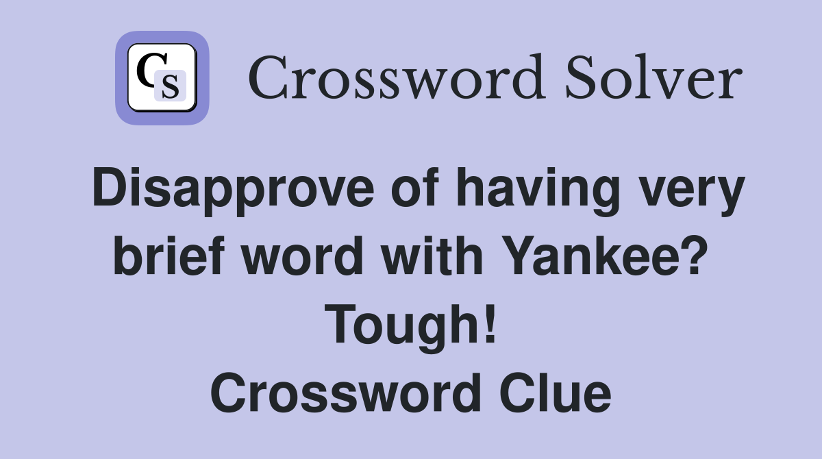 Disapprove of having very brief word with Yankee? Tough! Crossword Clue