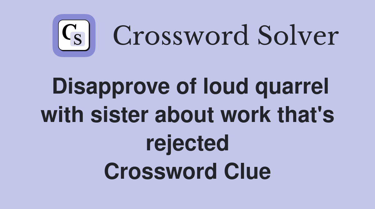 Disapprove of loud quarrel with sister about work that's rejected Crossword Clue