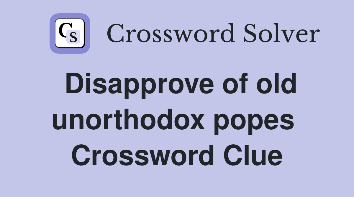 Disapprove of old unorthodox popes  Crossword Clue