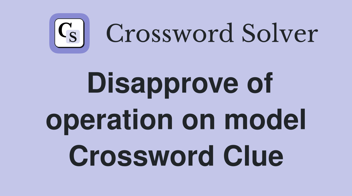 Disapprove of operation on model Crossword Clue