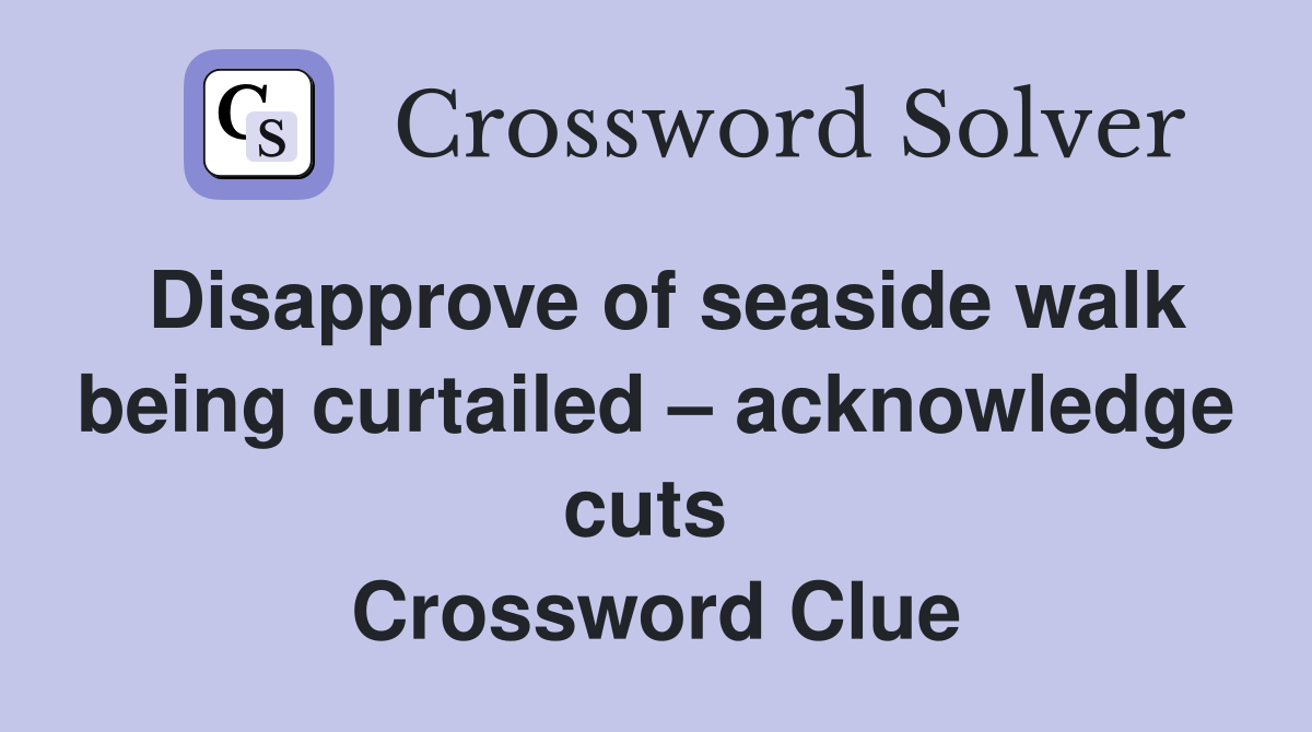 Disapprove of seaside walk being curtailed – acknowledge cuts  Crossword Clue