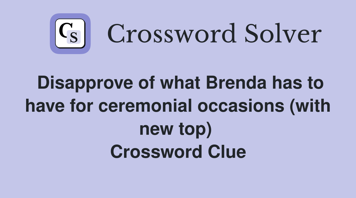 Disapprove of what Brenda has to have for ceremonial occasions (with new top)  Crossword Clue