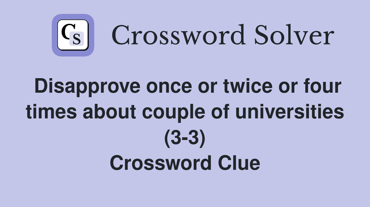Disapprove once or twice or four times about couple of universities (3-3) Crossword Clue