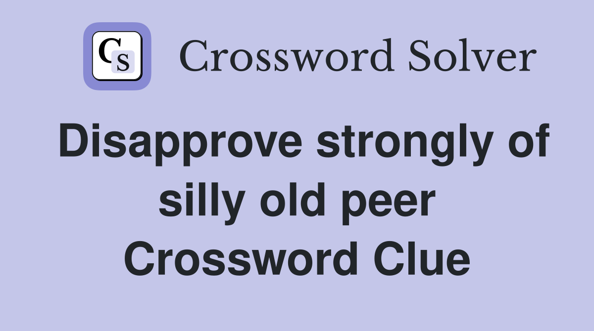 Disapprove strongly of silly old peer Crossword Clue
