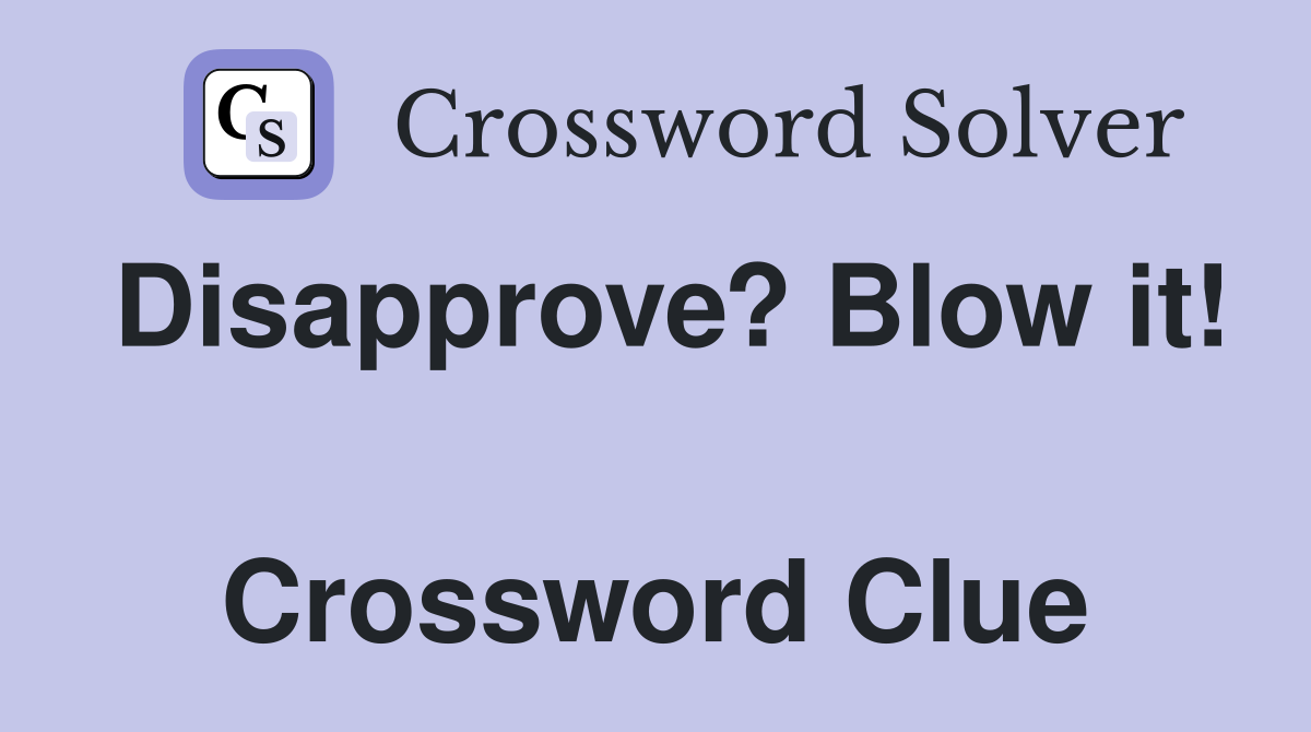 Disapprove? Blow it!  Crossword Clue