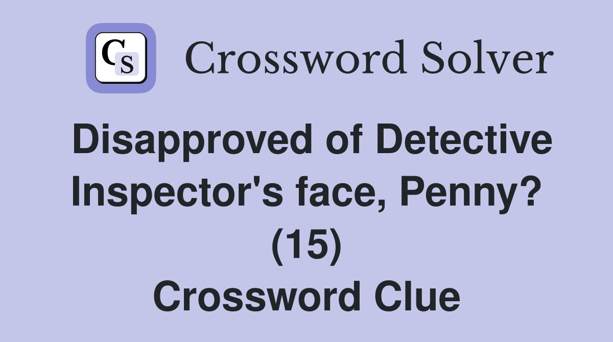 Disapproved of Detective Inspector's face, Penny? (15) Crossword Clue
