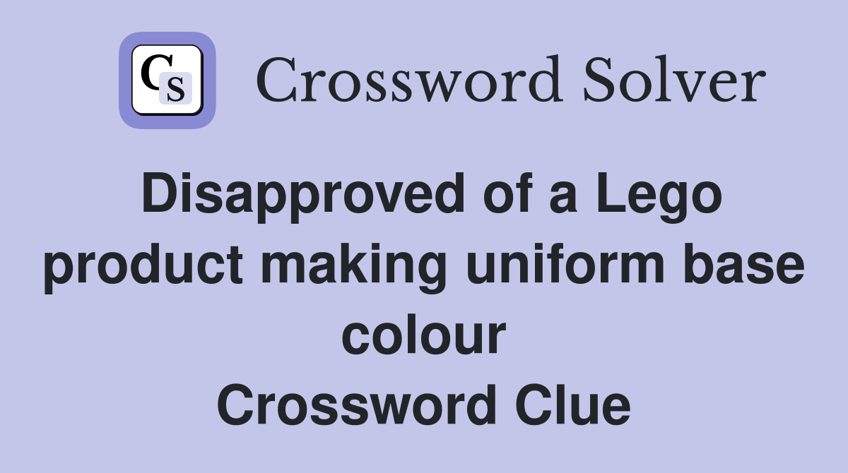 Disapproved of a Lego product making uniform base colour Crossword Clue