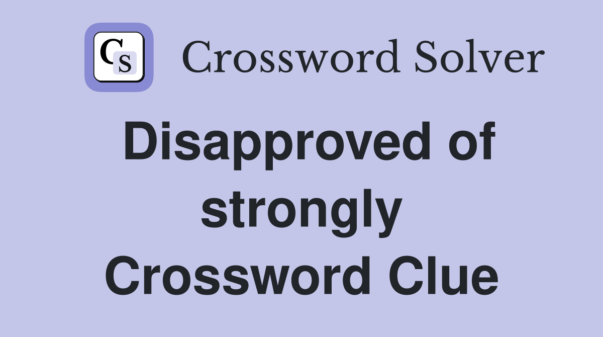 Disapproved of strongly Crossword Clue