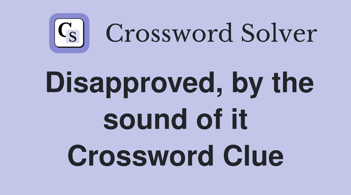 Disapproved, by the sound of it Crossword Clue