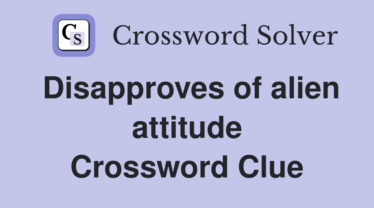 Disapproves of alien attitude Crossword Clue