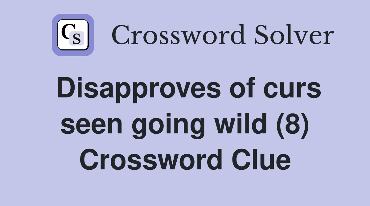 Disapproves of curs seen going wild (8) Crossword Clue