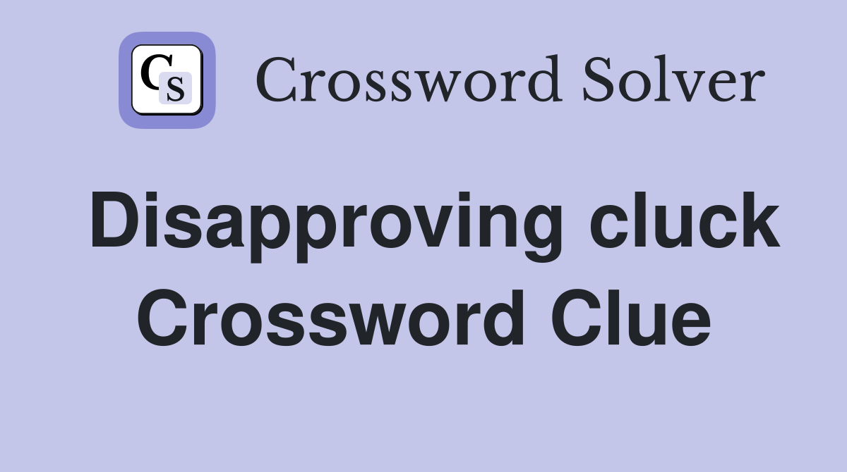 Disapproving cluck Crossword Clue