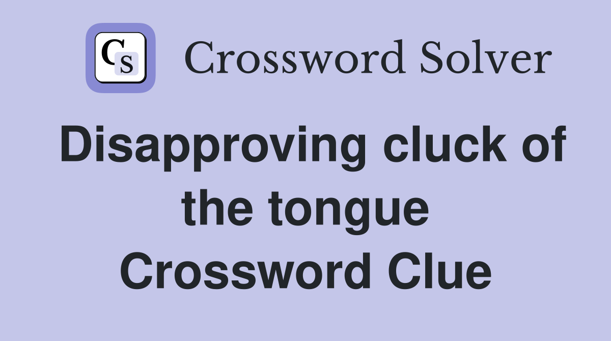 Disapproving cluck of the tongue Crossword Clue