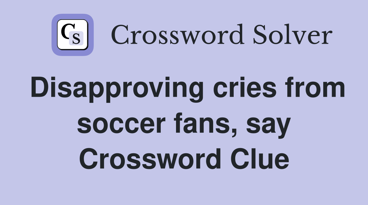Disapproving cries from soccer fans, say Crossword Clue