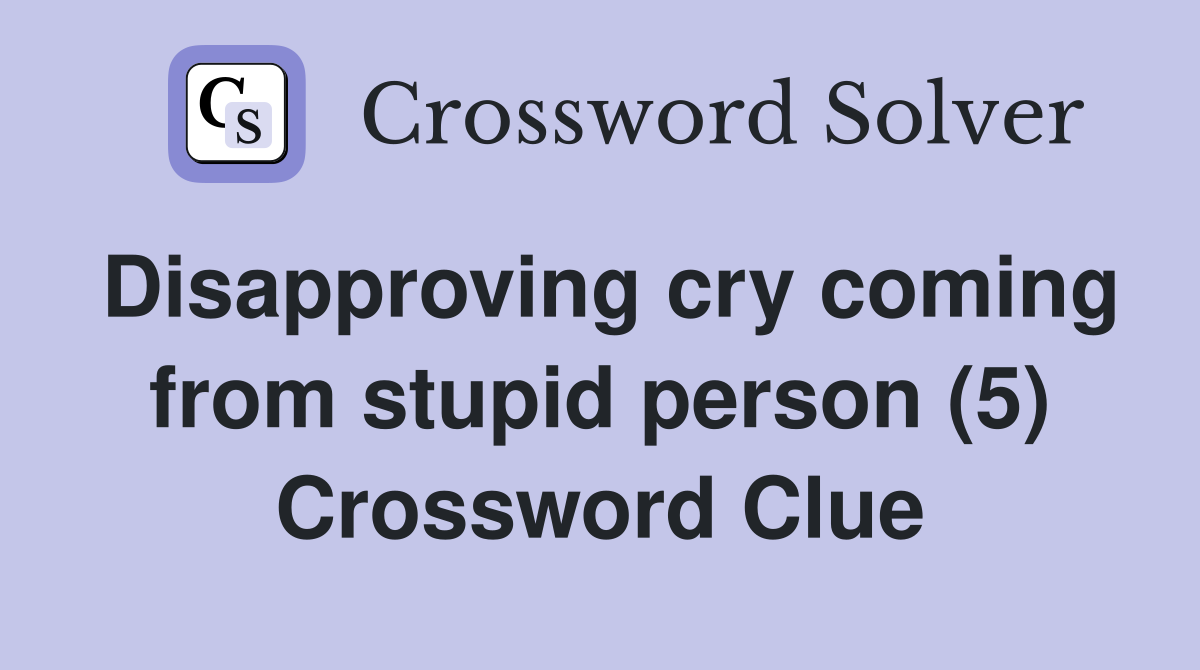 Disapproving cry coming from stupid person (5) Crossword Clue