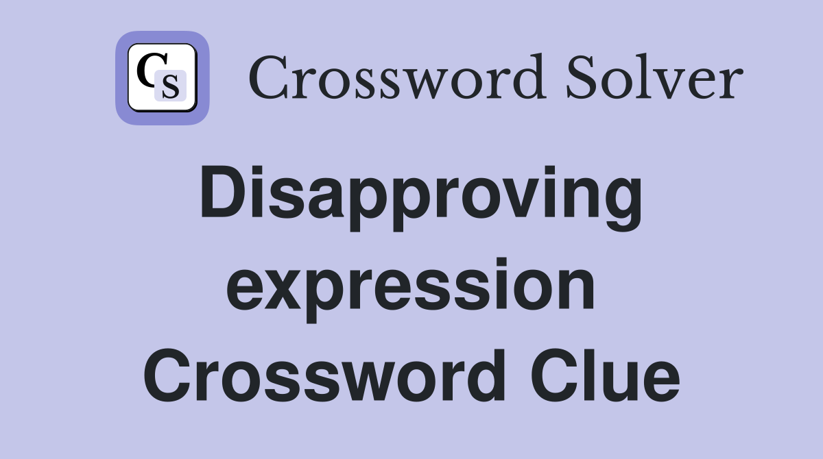 Disapproving expression Crossword Clue